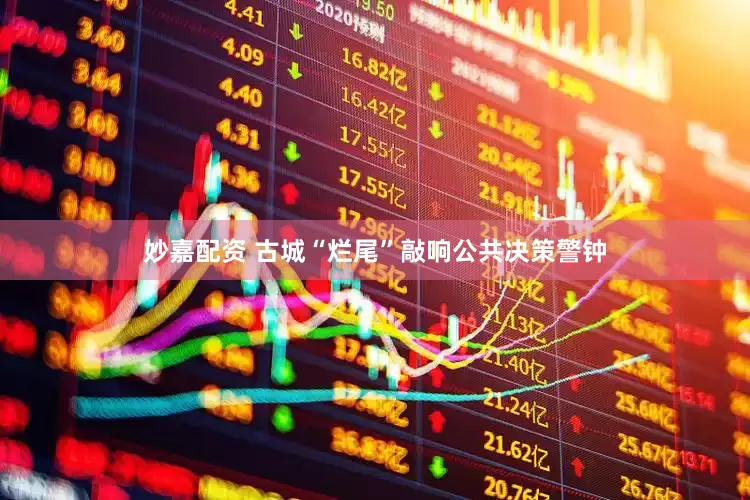 妙嘉配资 古城“烂尾”敲响公共决策警钟