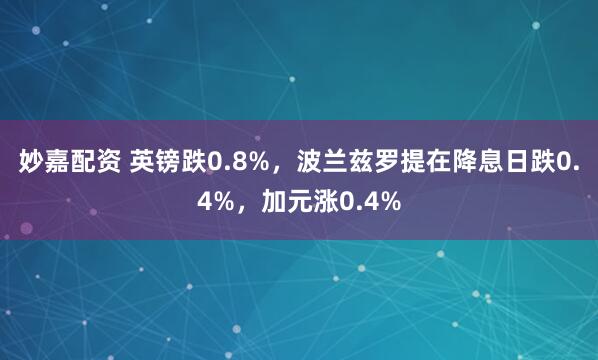 妙嘉配资 英镑跌0.8%，波兰兹罗提在降息日跌0.4%，加元涨0.4%
