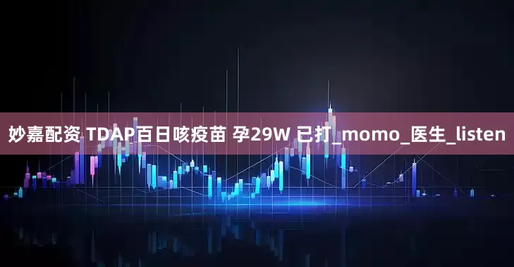 妙嘉配资 TDAP百日咳疫苗 孕29W 已打_momo_医生_listen