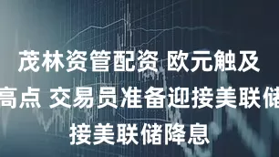 茂林资管配资 欧元触及四年高点 交易员准备迎接美联储降息